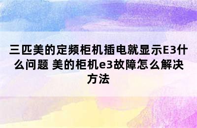 三匹美的定频柜机插电就显示E3什么问题 美的柜机e3故障怎么解决方法